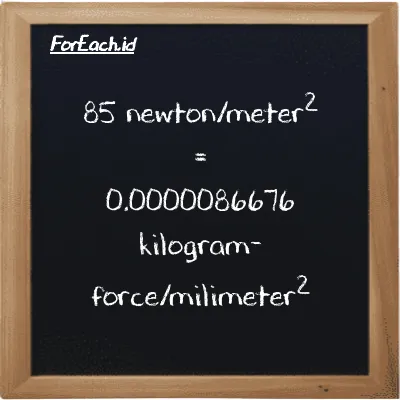 85 newton/meter<sup>2</sup> is equivalent to 0.0000086676 kilogram-force/milimeter<sup>2</sup> (85 N/m<sup>2</sup> is equivalent to 0.0000086676 kgf/mm<sup>2</sup>)